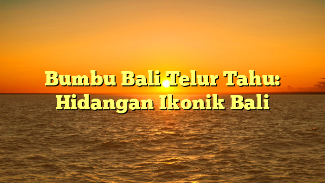 Bumbu Bali Telur Tahu: Hidangan Ikonik Bali