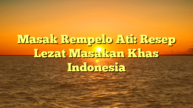 Masak Rempelo Ati: Resep Lezat Masakan Khas Indonesia
