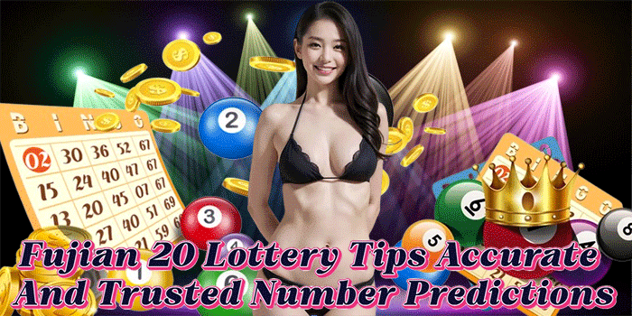Fujian 20 Lottery Tips Accurate And Trusted Number Predictions